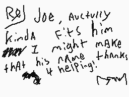 Drawn comment by SketchBolt
"Re] Joe, Actually kinda fits him ever I might make that his name thanks 4 helping."
