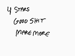 Drawn comment by doinism
"4 STARS GOOD SHIT MAKE MORE"