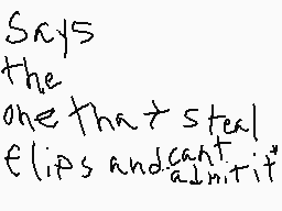 Drawn comment by YO IM MIKE
"Sly's the one that steals flips and can't fit"