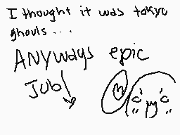 Drawn comment by Rythmi★☆★☆
"I thought it was tokyo ghouls... ANYWAYS epic Job"