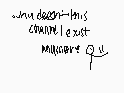Drawn comment by 😔☔•ソニ•☔😔
"why doesn't this channel exist anymore?"