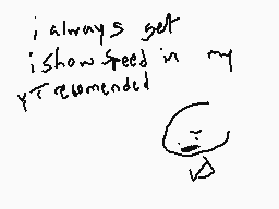 Drawn comment by sunshine
"i always get show speed in my recommended"