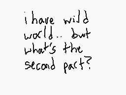 Drawn comment by carly
"i have wild world.. but what's the second part?"