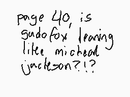 Drawn comment by carly
"page 440, is gudofox leaving like michael jackson?!?"
