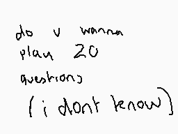 Drawn comment by charlie
"do u wanna plan 20 questions {i dont know}"