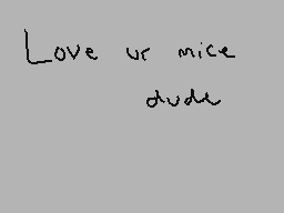 Drawn comment by charlie
"Love ur mice dude"