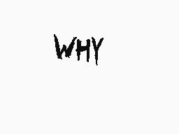 Drawn comment by ➕CⓇ!T!CⒶⓁ➕
"WHY"