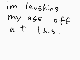 Drawn comment by kfchitman
"im lavshing my ass off a t this."