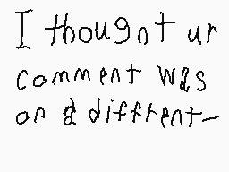 Drawn comment by ☆♦☆oreo☆♦☆
"I thought ur comment was on a different-"