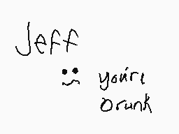 Drawn comment by twilight
"Jeff you're drunk"