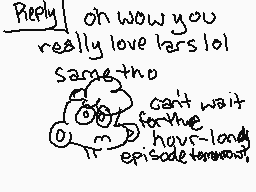 Drawn comment by ⬆⬇
"Reply oh wow you really love Lars lol Same tho can't wait for the hour-long episode tomorrow"