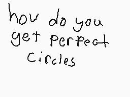 Drawn comment by Arcgaming
"how do you get perfect circles"