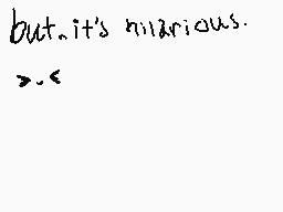 Drawn comment by grunge :(
"but...it's hilarious. >_<"