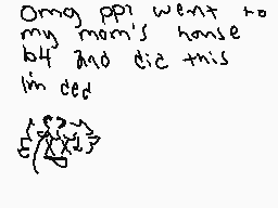 Drawn comment by ìmpurrfect
"Omg ppp went to my mom's house b4 he died this in dec"