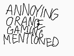 Drawn comment by Kat
"ANNOYING ORANGE GAMING MENTIONED"