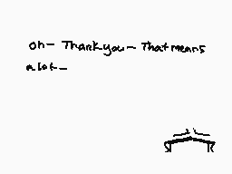 Drawn comment by ♥Smom♥
"Oh - Thank you - That means alot -"