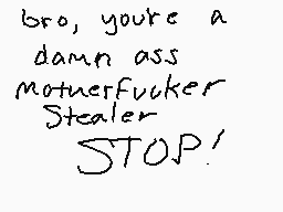 Drawn comment by SurohT◎xic
"bro, you're a damn ass MotherFucker Stealer STOP!"