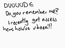 Drawn comment by thebonkman
"DUUUUDE Do you remember me? I recently got access here how've been!!?"