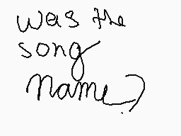 Drawn comment by RoseWolf
"was the song name?"