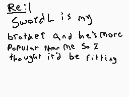 Drawn comment by MADYX
"Re'i SwordL is my brother and he's more popular than me so I thought it'd be fitting"