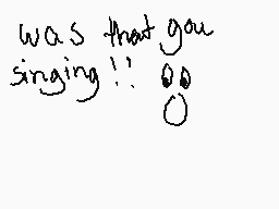Drawn comment by jojococoa
"was that you singing! :o"