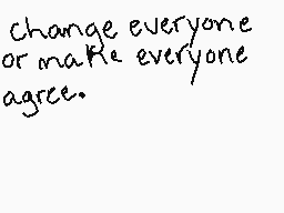 Drawn comment by SugarMouse
"change everyone or make everyone agree."
