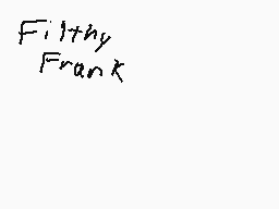 Drawn comment by sniper590
"Filthy Frank"
