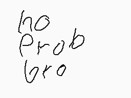 Drawn comment by 0zzy101
"no Prob gro"
