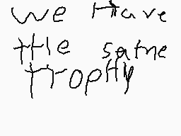 Drawn comment by piematios™
"we have the same trophy"
