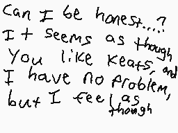 Drawn comment by JTRain™
"Can I be honest...? It seems as though, you like Keats, I have no problem, but I feel as though"