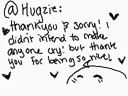 Drawn comment by ♥♥♥○W○
"@Hugzie: thankyou & sorry! I didn't intend to make anyone cry! but thank you For being so nice!"