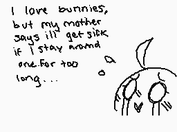 Drawn comment by ♥♥♥○W○
"I love bunnies, but my mother says I'll get sick if I stay around one for too long..."