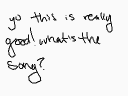 Drawn comment by ★stfu★
"yo this is really good! what's the song?"