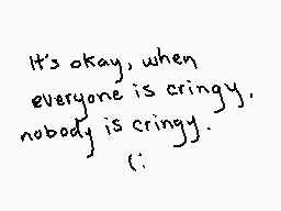 Drawn comment by $FERN4NDO$
"It's okay, when everyone is cringy, nobody is cringy. :;"