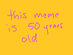 Drawn comment by Fernandez
"this meme is 50 years old"