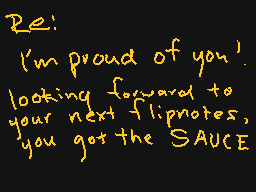 Drawn comment by Fernandez
"Re: I'm proud of you! looking forward to your next flipnotes, you got the SAUCE"