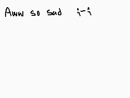 Drawn comment by K!ttyCⒶt♪
"Aww so sad  i-i"