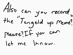 Drawn comment by Checkmate
"Also can you record the "Tangled up Meme"? Please? If you can let me know."