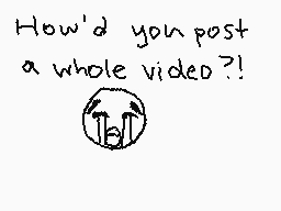 Drawn comment by diana♥♪
"How'd you post a whole video?!"