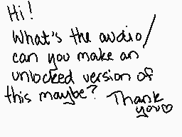 Drawn comment by Zeebiez
"Hi! What's the audio/ can you make an unlocked version of this maybe? Thank you"