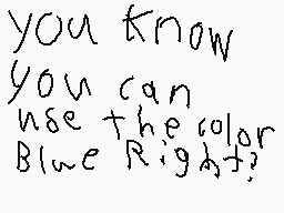 Drawn comment by J64
"you know you can use the color Blue Right?"