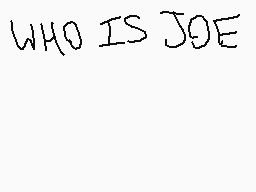 Drawn comment by Salty
"WHO IS JOE"