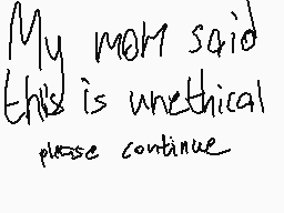 Drawn comment by Salty
"My mom said this is unethical please continue"