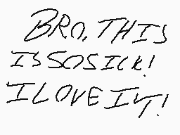 Drawn comment by Mew
"BRO, THIS IS SO SICK! I LOVE IT!"