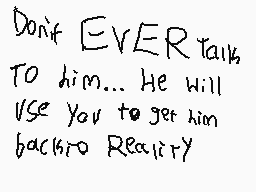 Drawn comment by DPen666
"Don't EVER talk TO him... He will USE you to get him back into Reality"