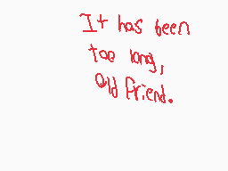 Drawn comment by junior
"It has been too long, old friend."