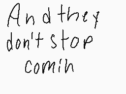 Drawn comment by PeskyWah
"And they don't stop comin"