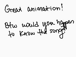 Drawn comment by Kandie♥Kat
"Great animation! Btw would you happen to know the song?"
