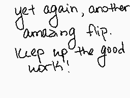Drawn comment by Kandie♥Kat
"yet again, another amazing flip. keep up the good work!"
