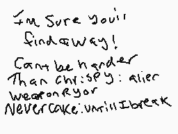 Drawn comment by FOTU  WSST
"I'm sure you'll find a way! Can't be harder than Chrispy: alien weaponry or NEVERCAKE. Until I break"